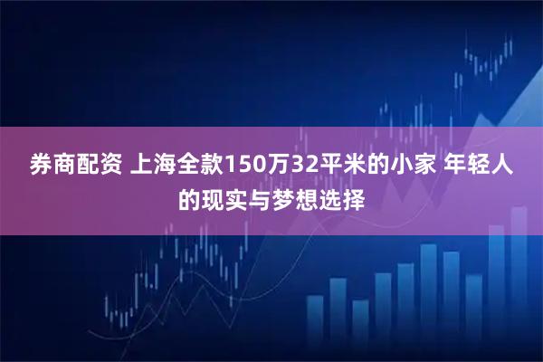 券商配资 上海全款150万32平米的小家 年轻人的现实与梦想选择