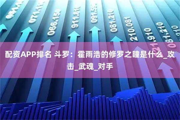 配资APP排名 斗罗：霍雨浩的修罗之瞳是什么_攻击_武魂_对手