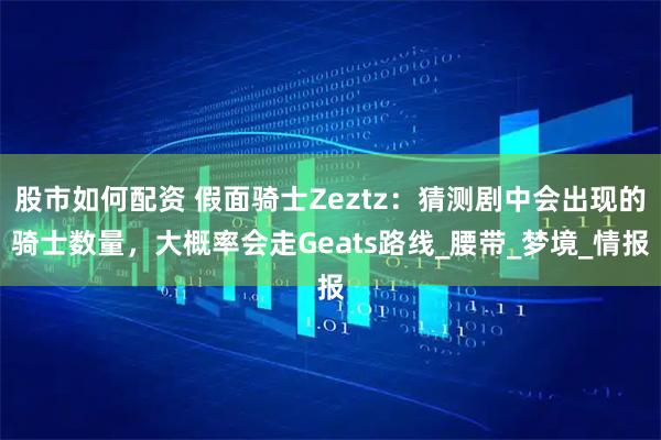 股市如何配资 假面骑士Zeztz：猜测剧中会出现的骑士数量，大概率会走Geats路线_腰带_梦境_情报