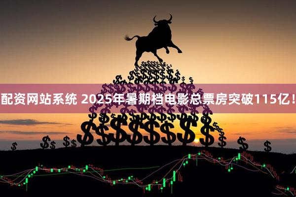 配资网站系统 2025年暑期档电影总票房突破115亿!
