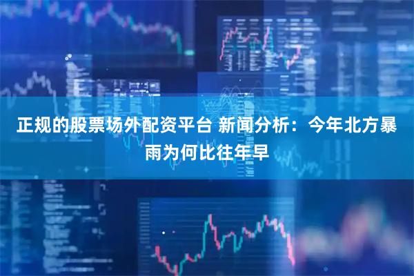 正规的股票场外配资平台 新闻分析：今年北方暴雨为何比往年早